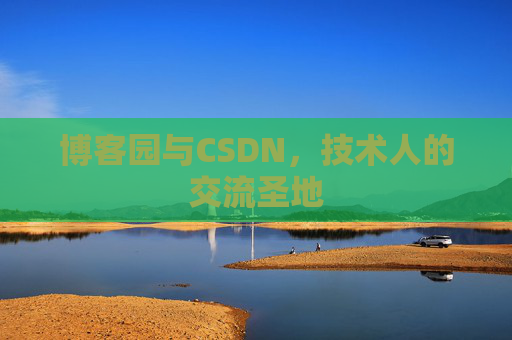 博客园与CSDN,技术人的交流圣地 博客园与CSDN,技术人的交流圣地